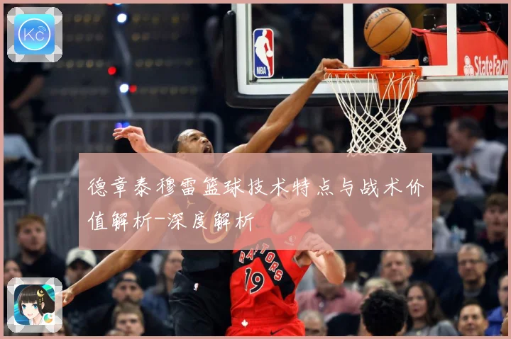 德章泰穆雷篮球技术特点与战术价值解析-深度解析