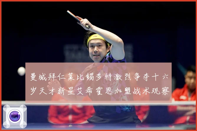 曼城拜仁莱比锡多特激烈争夺十六岁天才新星艾希霍恩加盟战术观察-深度解析