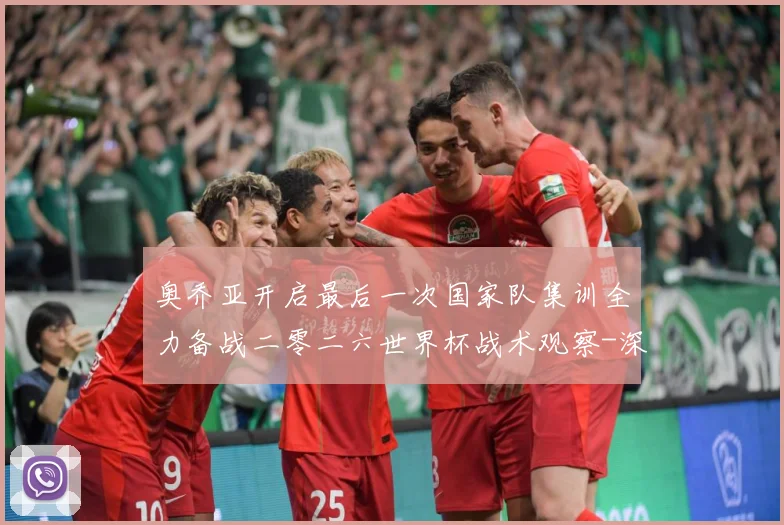 奥乔亚开启最后一次国家队集训全力备战二零二六世界杯战术观察-深度解析