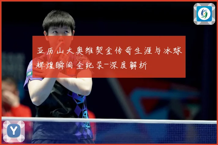 亚历山大奥维契金传奇生涯与冰球辉煌瞬间全纪录-深度解析