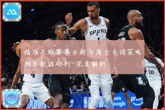 精准足球赛事分析与周全竞猜策略推荐数据研判-深度解析