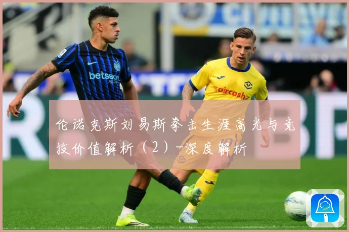 伦诺克斯刘易斯拳击生涯高光与竞技价值解析（2）-深度解析