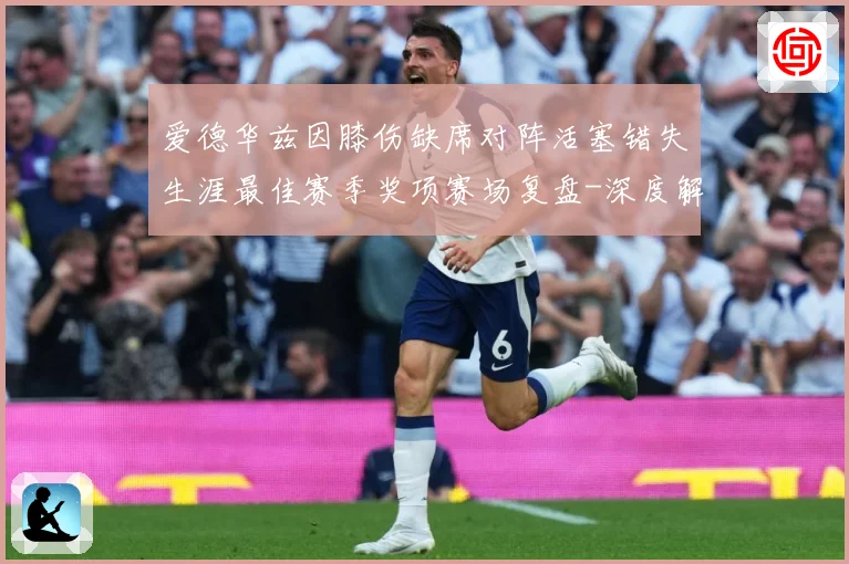 爱德华兹因膝伤缺席对阵活塞错失生涯最佳赛季奖项赛场复盘-深度解析