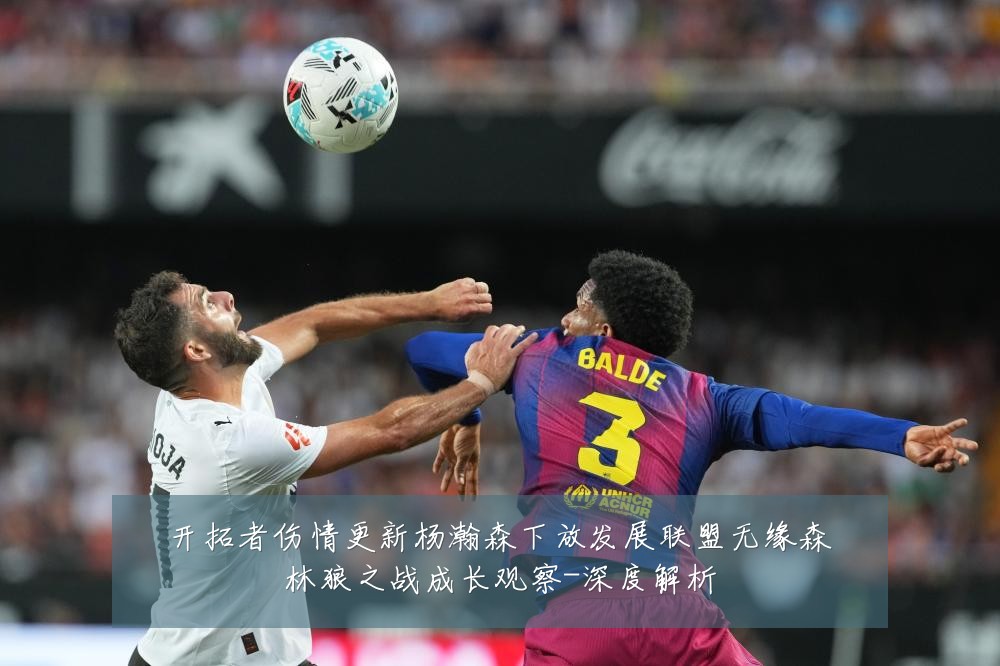 开拓者伤情更新杨瀚森下放发展联盟无缘森林狼之战成长观察-深度解析