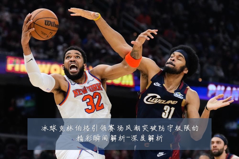 冰球克林伯格引领赛场风潮突破防守极限的精彩瞬间解析-深度解析