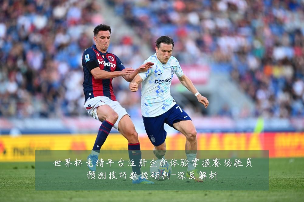 世界杯竞猜平台注册全新体验掌握赛场胜负预测技巧数据研判-深度解析