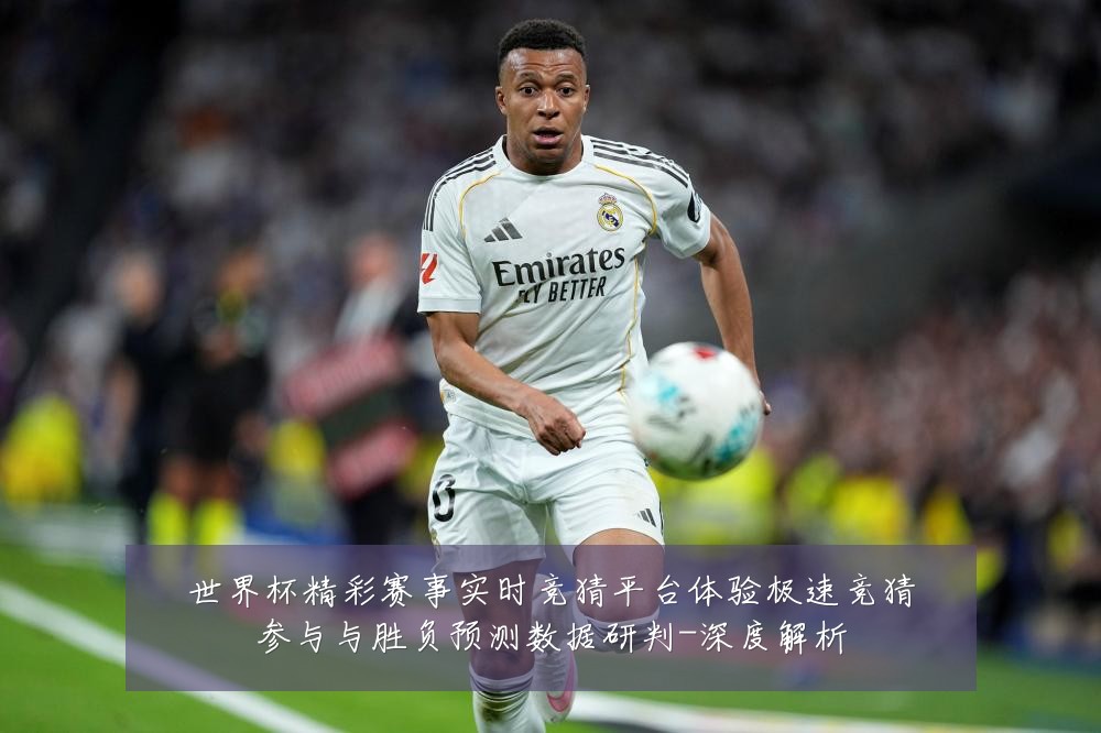 世界杯精彩赛事实时竞猜平台体验极速竞猜参与与胜负预测数据研判-深度解析